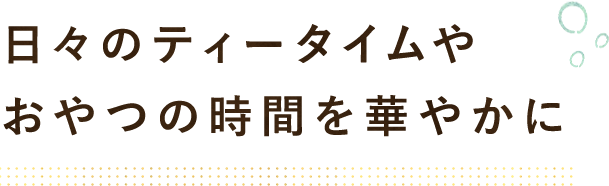 おやつの時間を華やかに